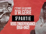 Replay C'était la guerre d'Algérie - S1 E5 - Cinquième partie - Vers l'indépendance (1958-1962)