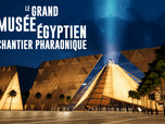 Replay Le grand musée égyptien : chantier pharaonique