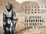 Replay Science grand format - Le mystère Cléopâtre, la dernière reine d'Egypte