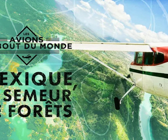Replay Les avions du bout du monde - Mexique, le semeur de forêts