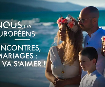 Replay Nous, les Européens - Rencontres, mariages : on va s'aimer